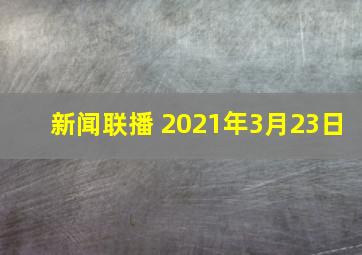 新闻联播 2021年3月23日